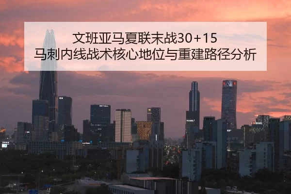 文班亚马夏联末战30+15 马刺内线战术核心地位与重建路径分析